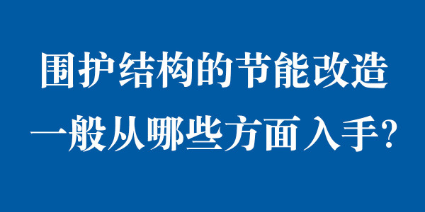 圍護結構的節(jié)能改造一般從哪些方面入手？