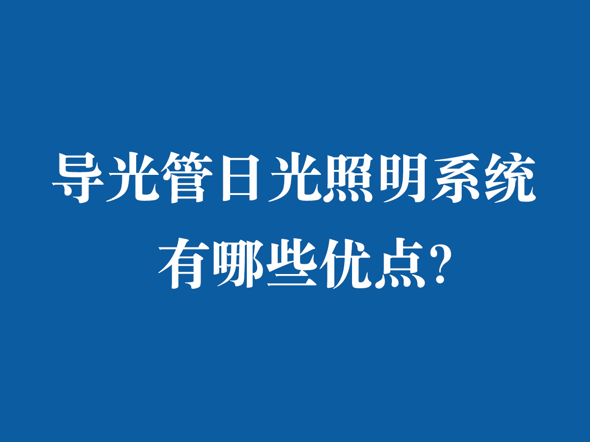 導(dǎo)光管日光照明系統(tǒng)有哪些優(yōu)點(diǎn)？