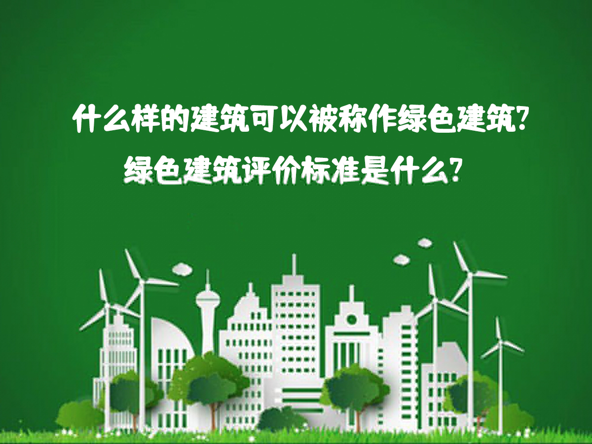 什么樣的建筑可以被稱作綠色建筑？綠色建筑評(píng)價(jià)標(biāo)準(zhǔn)是什么？